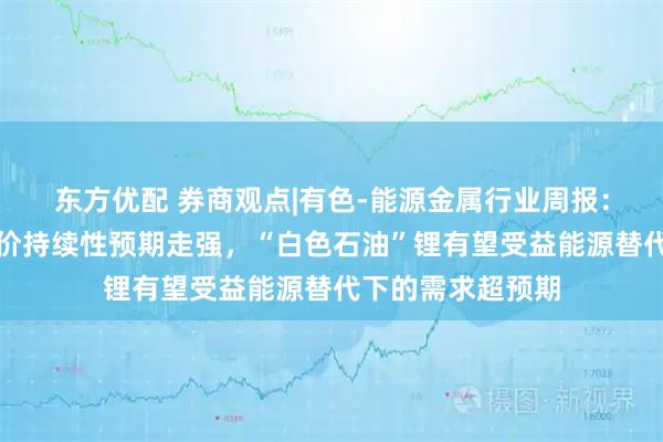 东方优配 券商观点|有色-能源金属行业周报：中东冲突下高油价持续性预期走强，“白色石油”锂有望受益能源替代下的需求超预期