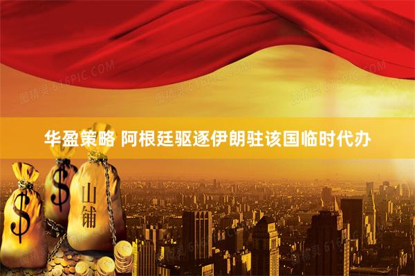 华盈策略 阿根廷驱逐伊朗驻该国临时代办