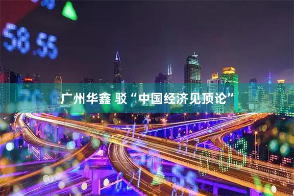 广州华鑫 驳“中国经济见顶论”