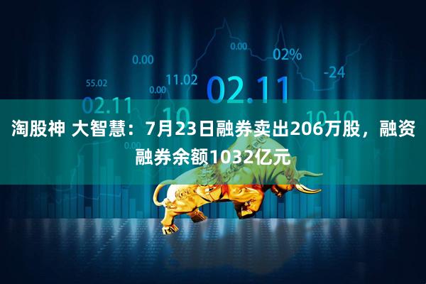 淘股神 大智慧：7月23日融券卖出206万股，融资融券余额1032亿元