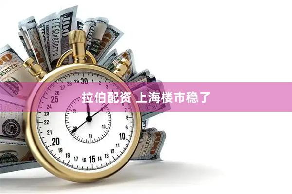 拉伯配资 上海楼市稳了