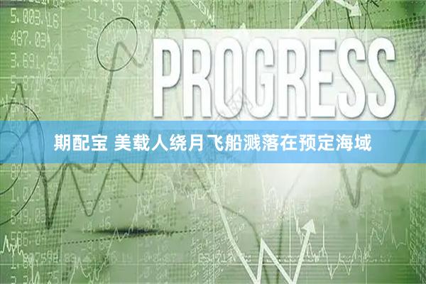 期配宝 美载人绕月飞船溅落在预定海域
