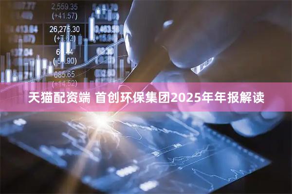 天猫配资端 首创环保集团2025年年报解读